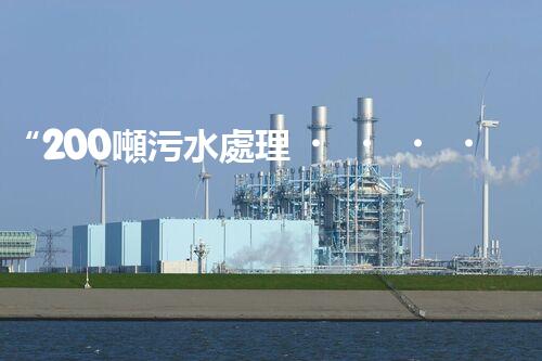 “200噸污水處理，環(huán)保先鋒引領(lǐng)綠色以后”